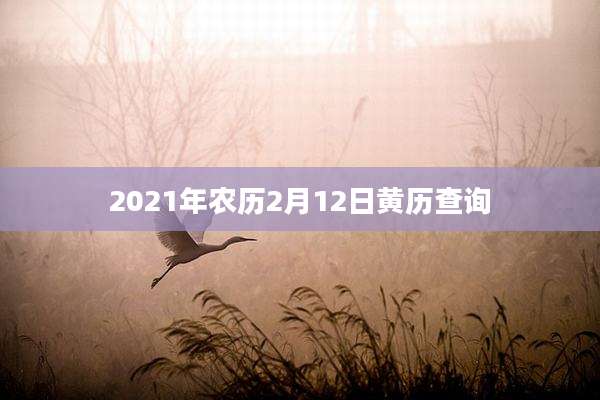 2021年农历2月12日黄历查询