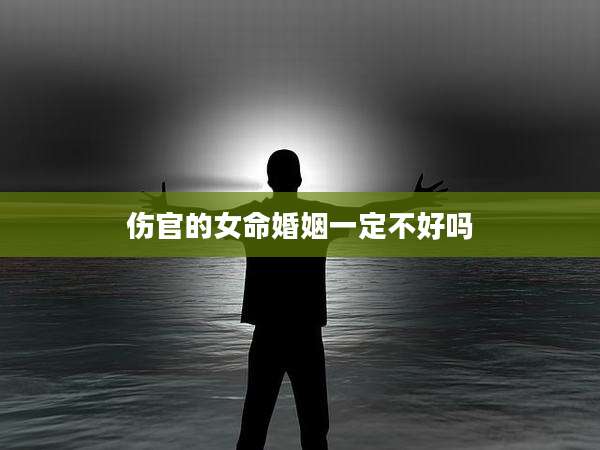 伤官的女命婚姻一定不好吗