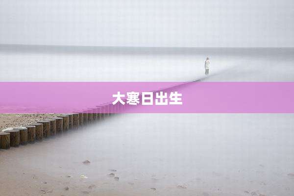 大寒日出生