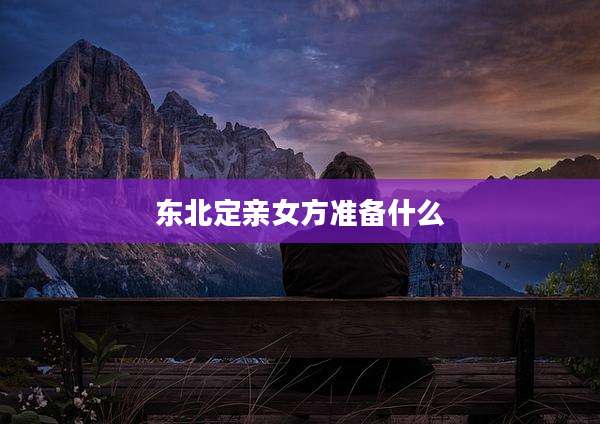 东北定亲女方准备什么