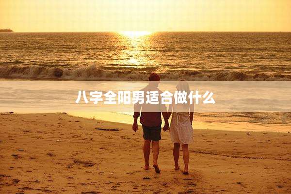 八字全阳男适合做什么