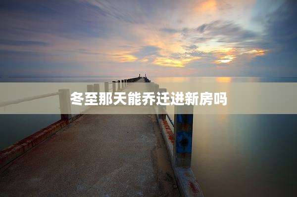 冬至那天能乔迁进新房吗