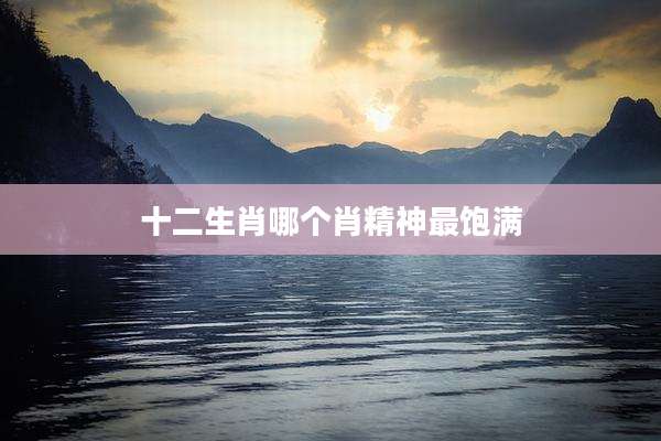 十二生肖哪个肖精神最饱满
