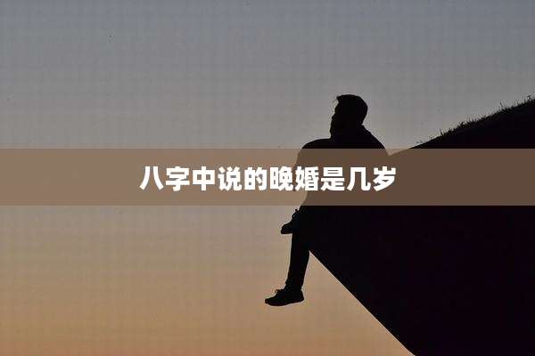 八字中说的晚婚是几岁