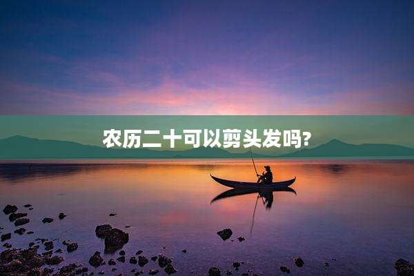 农历二十可以剪头发吗?