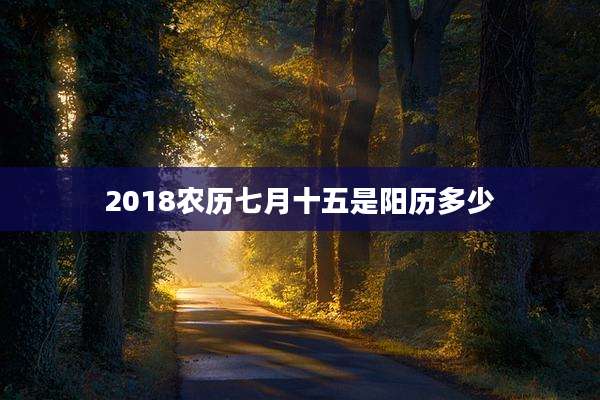 2018农历七月十五是阳历多少