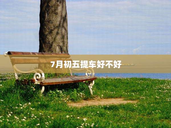 7月初五提车好不好