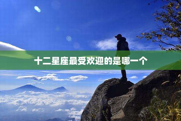 十二星座最受欢迎的是哪一个