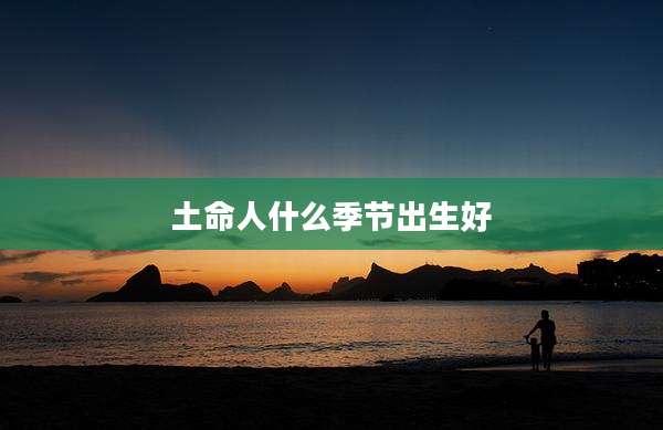 土命人什么季节出生好