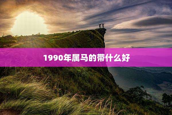 1990年属马的带什么好