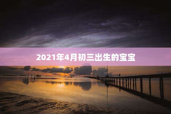 2021年4月初三出生的宝宝