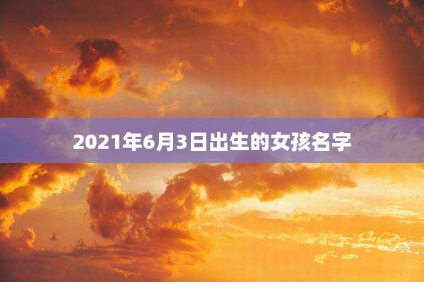 2021年6月3日出生的女孩名字