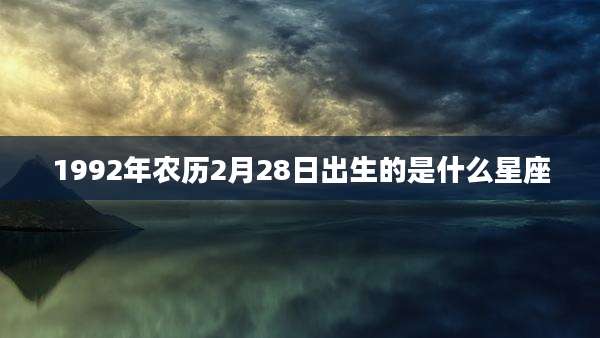 1992年农历2月28日出生的是什么星座