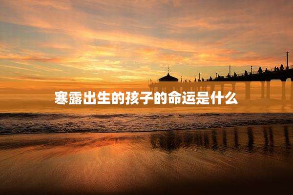 寒露出生的孩子的命运是什么