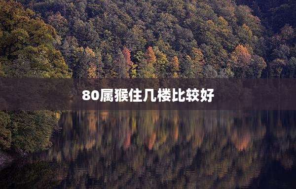 80属猴住几楼比较好