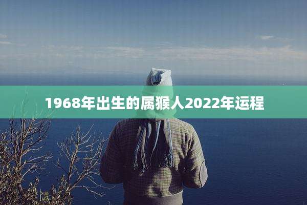1968年出生的属猴人2022年运程