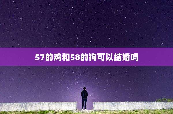 57的鸡和58的狗可以结婚吗