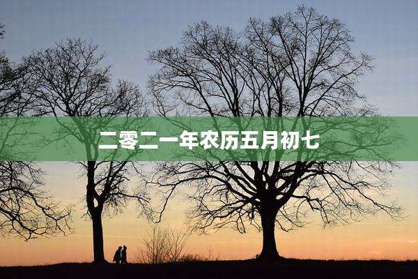 二零二一年农历五月初七