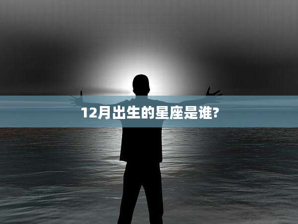 12月出生的星座是谁?
