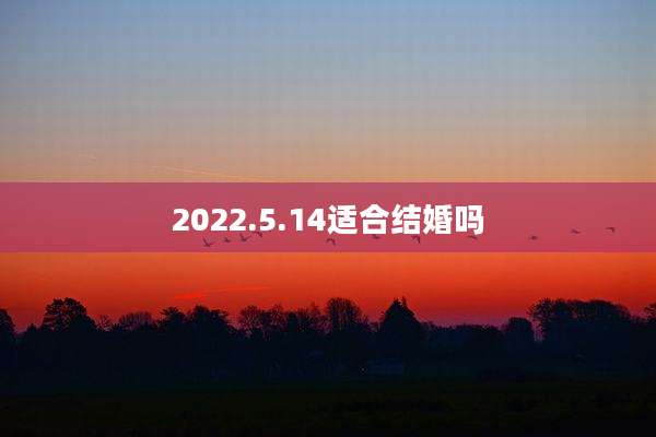 2022.5.14适合结婚吗