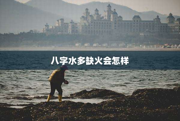 八字水多缺火会怎样