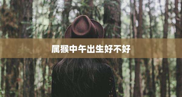 属猴中午出生好不好