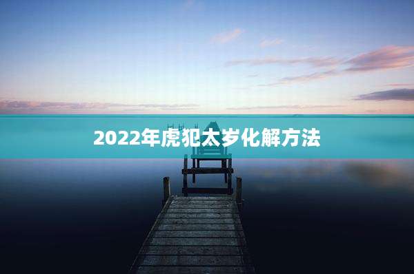2022年虎犯太岁化解方法