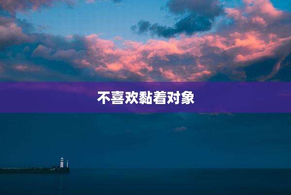 不喜欢黏着对象