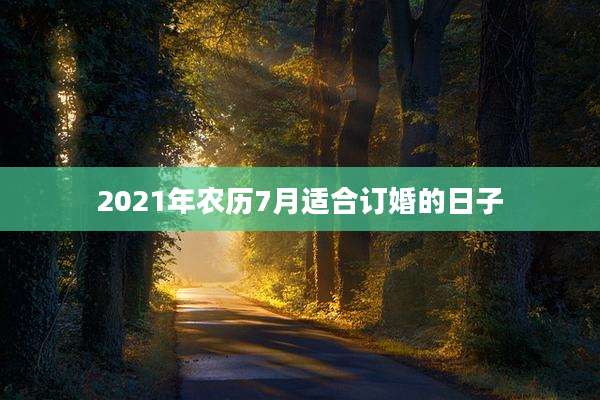 2021年农历7月适合订婚的日子