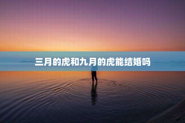 三月的虎和九月的虎能结婚吗