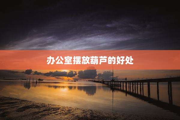 办公室摆放葫芦的好处