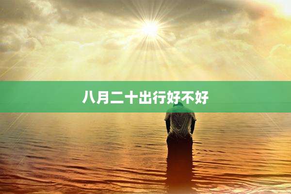八月二十出行好不好
