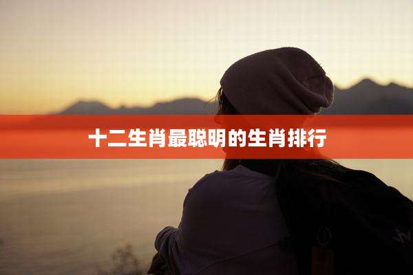 十二生肖最聪明的生肖排行