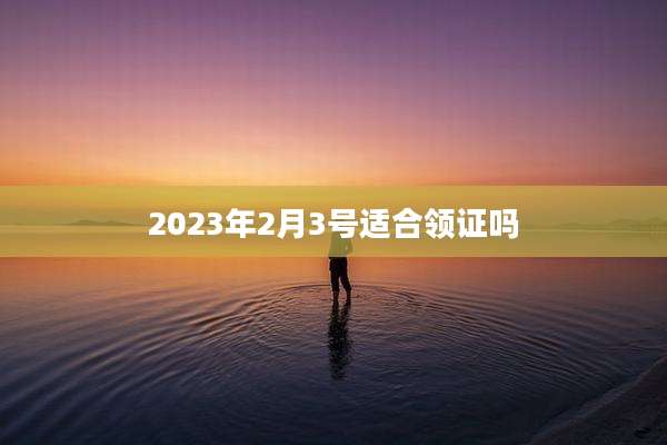 2023年2月3号适合领证吗