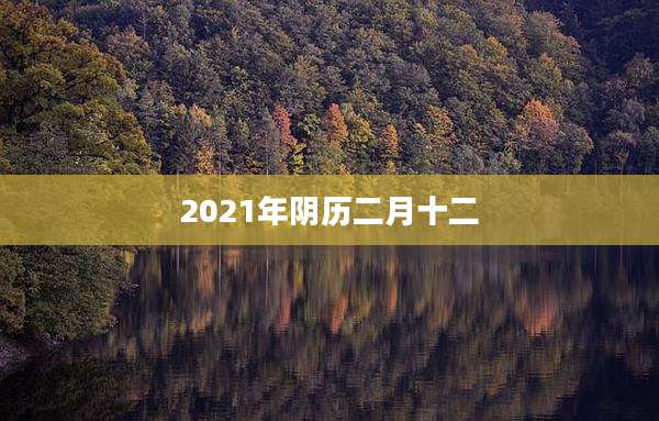 2021年阴历二月十二