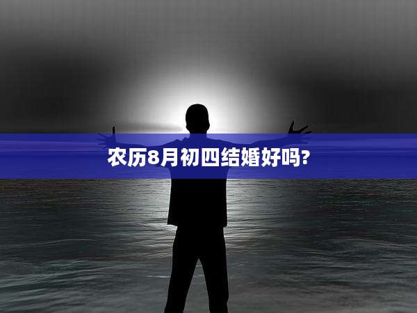 农历8月初四结婚好吗?