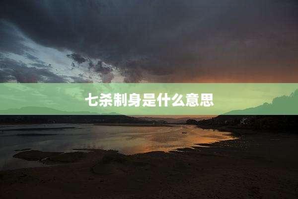 七杀制身是什么意思