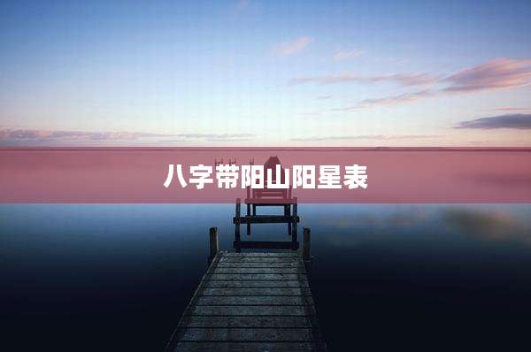 八字带阳山阳星表