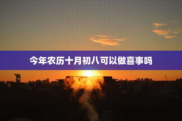 今年农历十月初八可以做喜事吗
