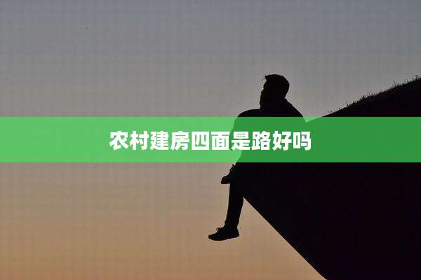 农村建房四面是路好吗