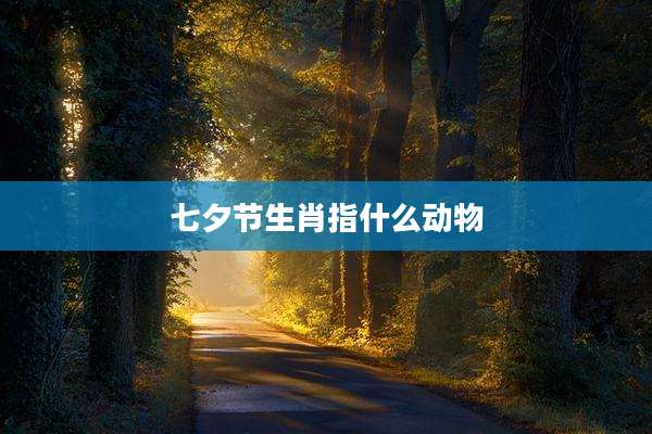 七夕节生肖指什么动物