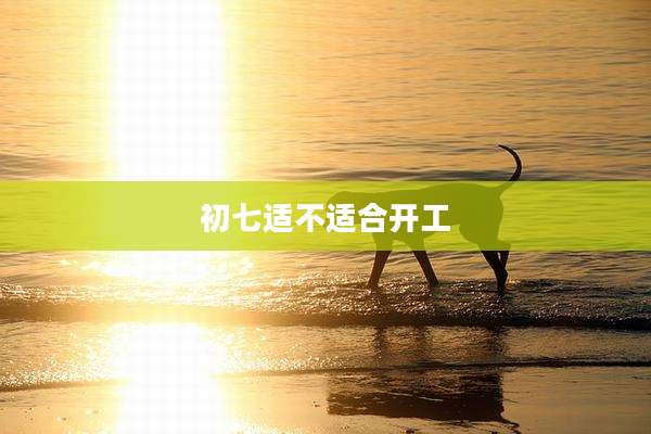 初七适不适合开工