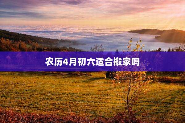 农历4月初六适合搬家吗