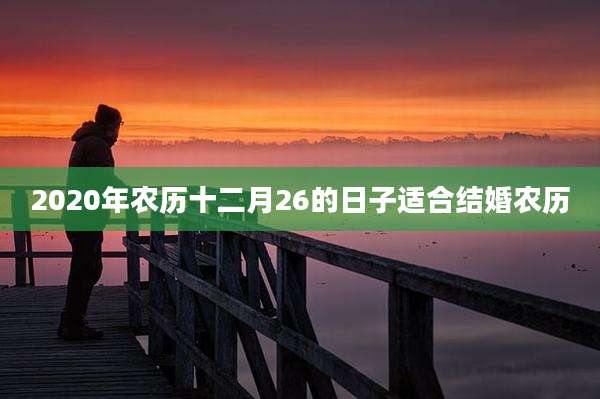 2020年农历十二月26的日子适合结婚农历