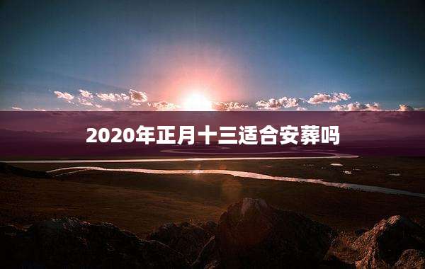 2020年正月十三适合安葬吗