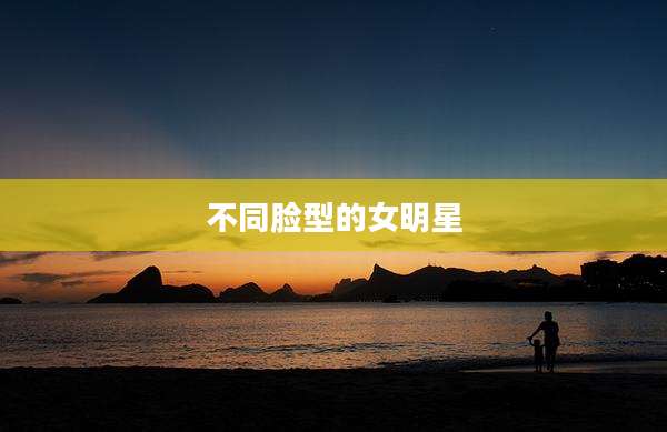 不同脸型的女明星