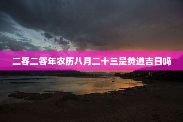 二零二零年农历八月二十三是黄道吉日吗