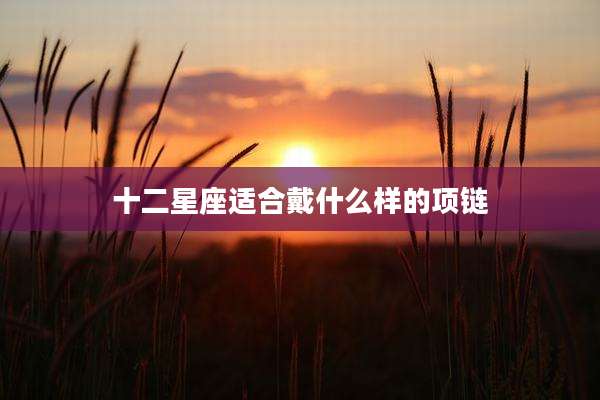 十二星座适合戴什么样的项链