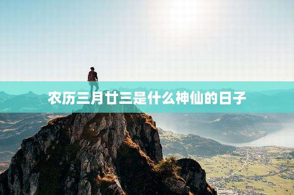 农历三月廿三是什么神仙的日子
