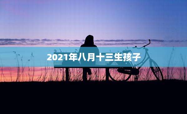2021年八月十三生孩子